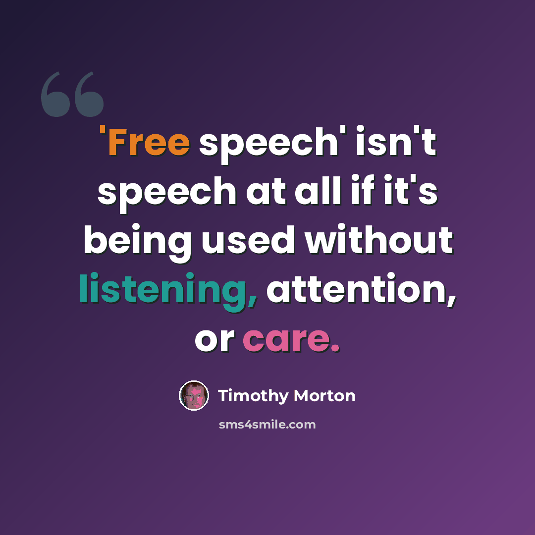 “'Free speech' isn't speech at all if it's being used without listening, attention, or care.” quote by Timothy Morton