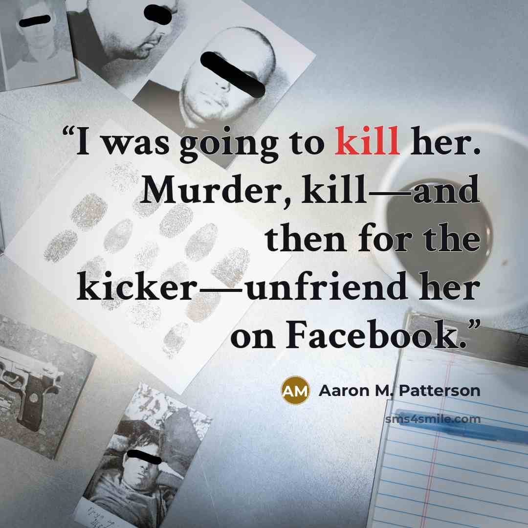 “I was going to kill her. Murder, kill—and then for the kicker—unfriend her on Facebook.” quote by Aaron M. Patterson