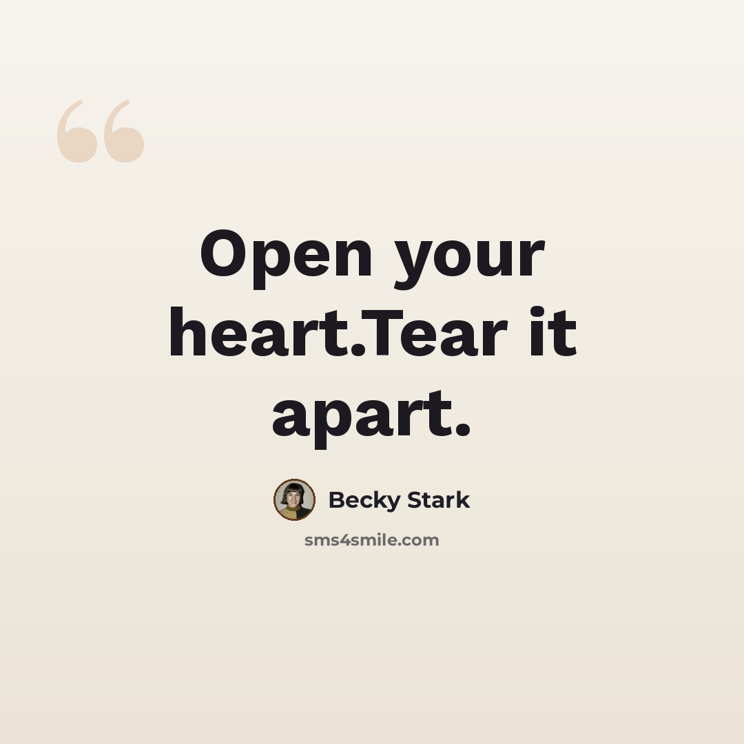 “Open your heart.Tear it apart.” quote by Becky Stark