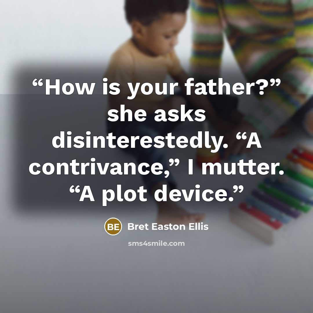“How is your father?” she asks disinterestedly. “A contrivance,” I mutter. “A plot device.” quote by Bret Easton Ellis