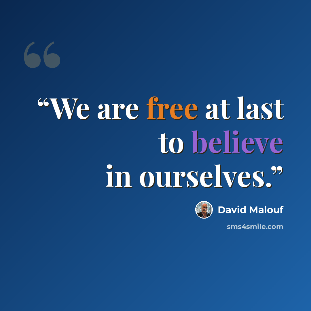 “We are free at last to believe in ourselves.” quote by David Malouf