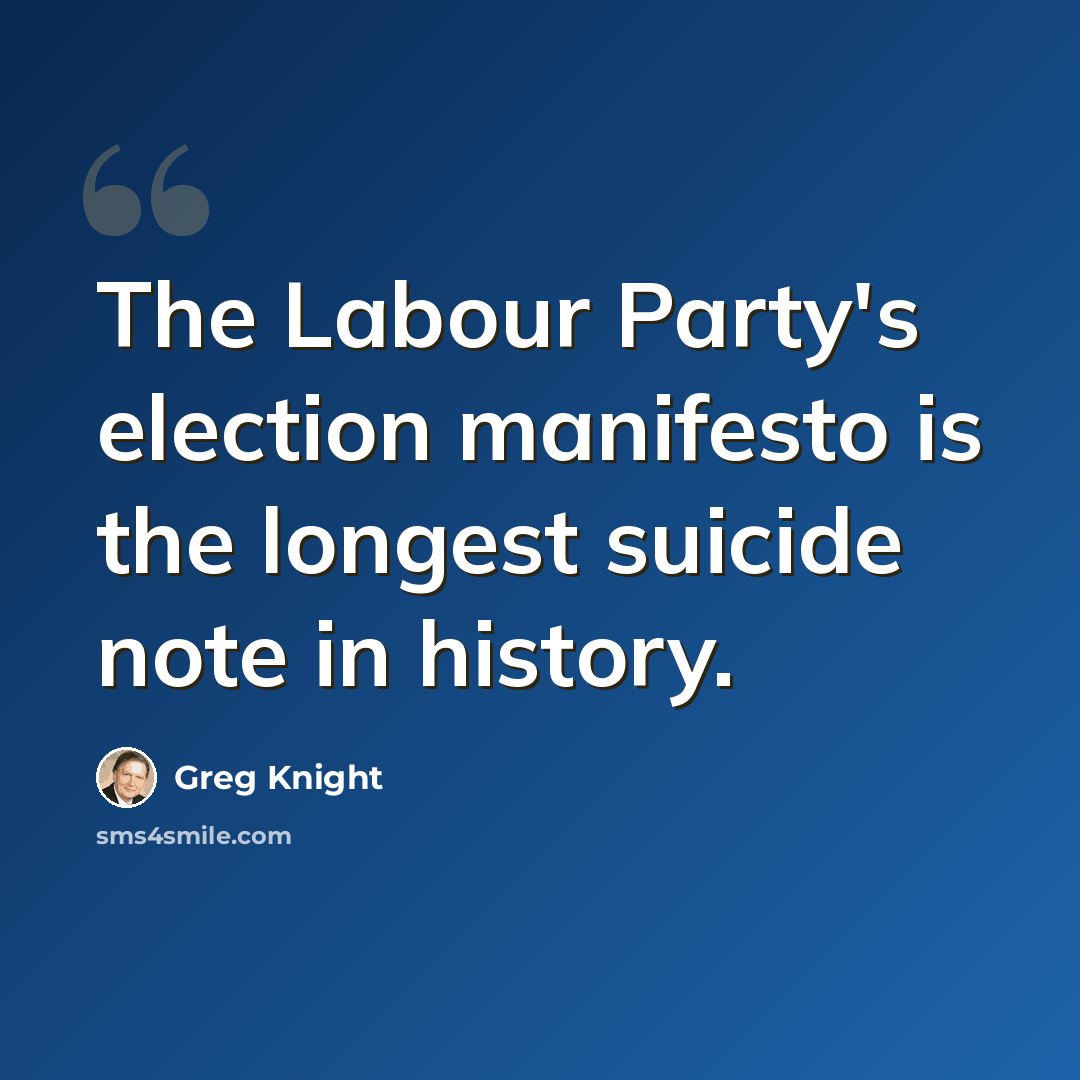 “The Labour Party's election manifesto is the longest suicide note in history.” quote by Greg Knight