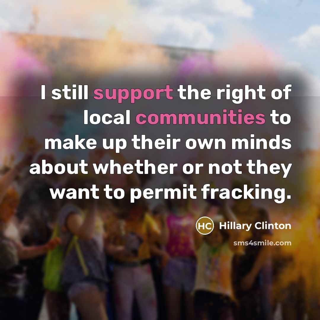 “I still support the right of local communities to make up their own minds about whether or not they want to permit fracking.” quote by Hillary Clinton