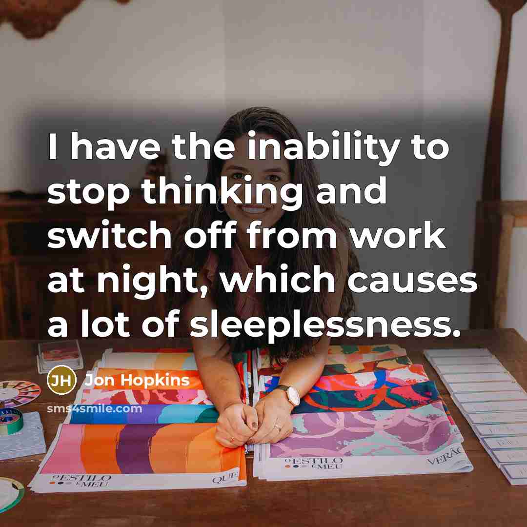 “I have the inability to stop thinking and switch off from work at night, which causes a lot of sleeplessness.” quote by Jon Hopkins