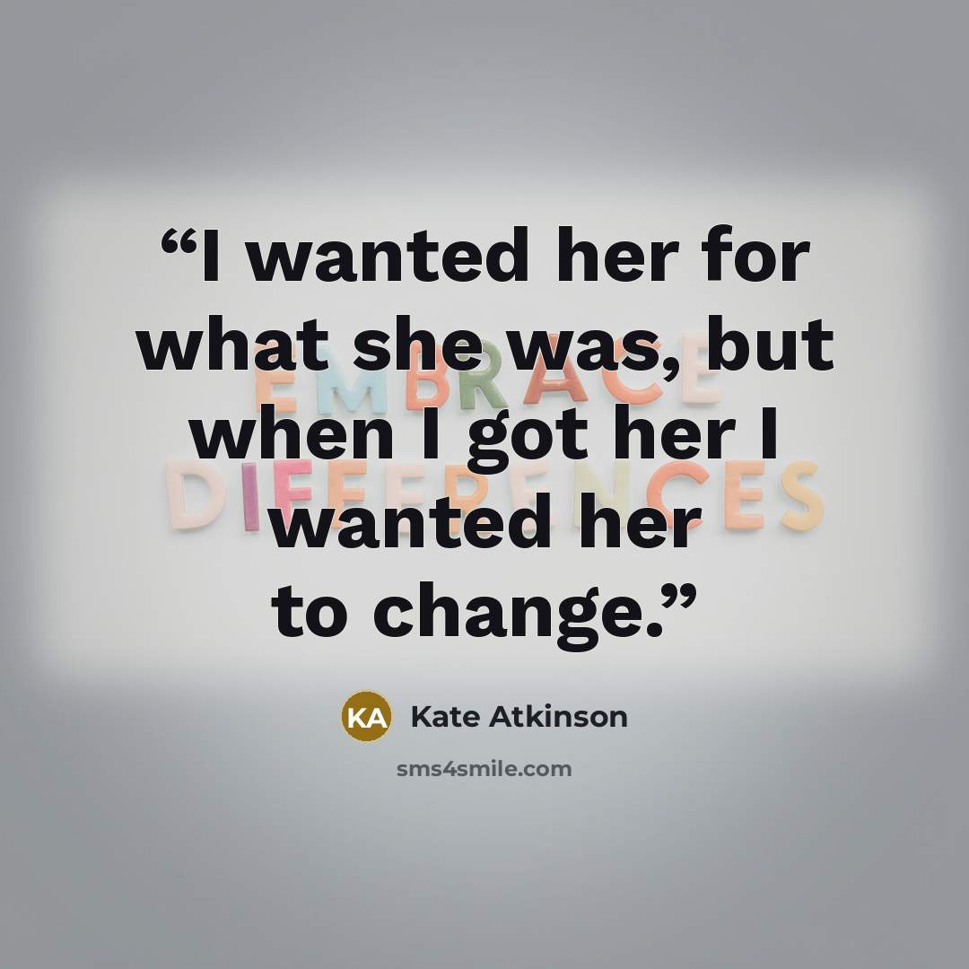 “I wanted her for what she was, but when I got her I wanted her to change.” quote by Kate Atkinson