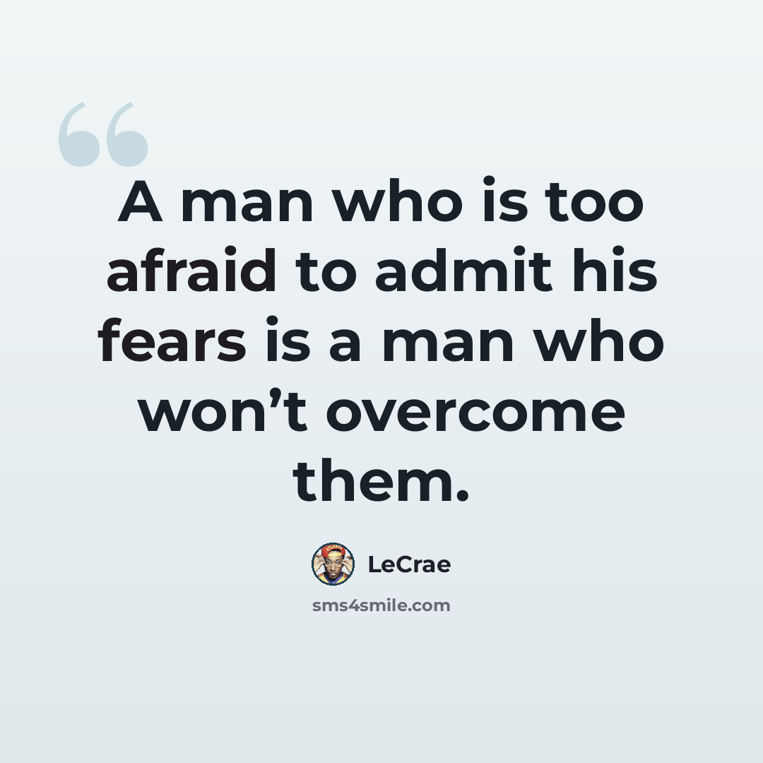 “A man who is too afraid to admit his fears is a man who won’t overcome them.” quote by LeCrae