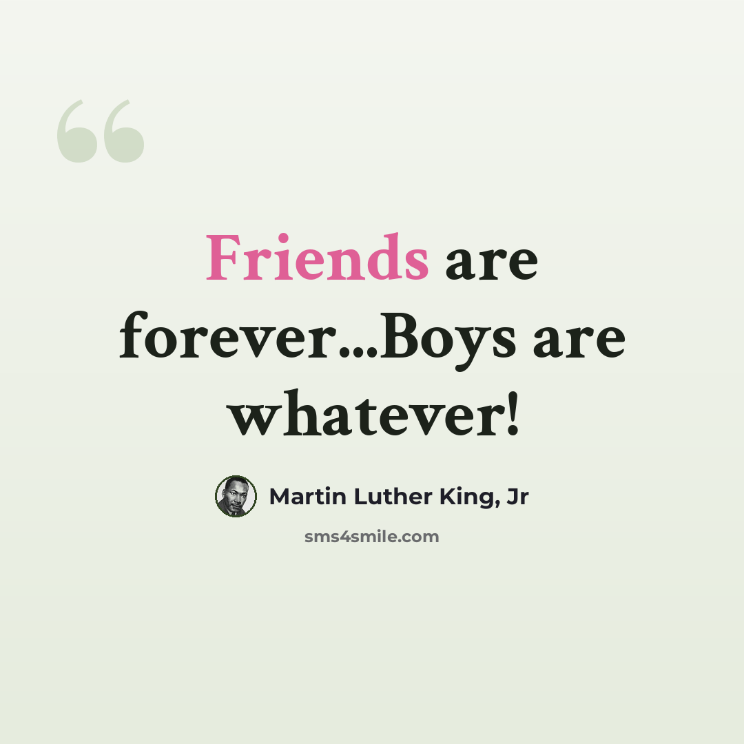 “Friends are forever...Boys are whatever!” quote by Martin Luther King, Jr