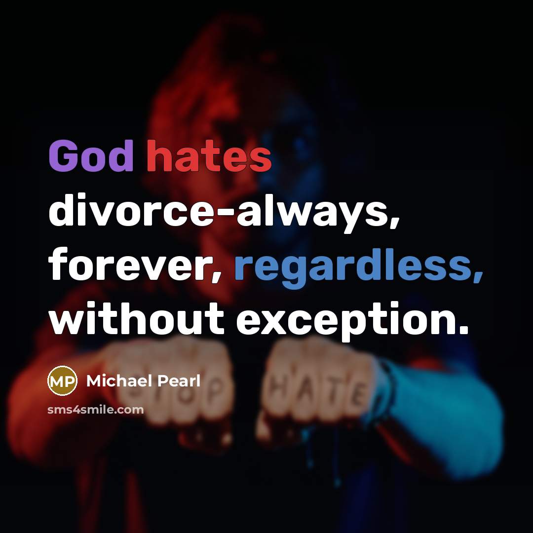 “God hates divorce-always, forever, regardless, without exception.” quote by Michael Pearl