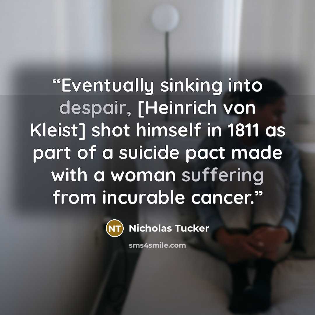 “Eventually sinking into despair, [Heinrich von Kleist] shot himself in 1811 as part of a suicide pact made with a woman suffering from incurable cancer.” quote by Nicholas Tucker