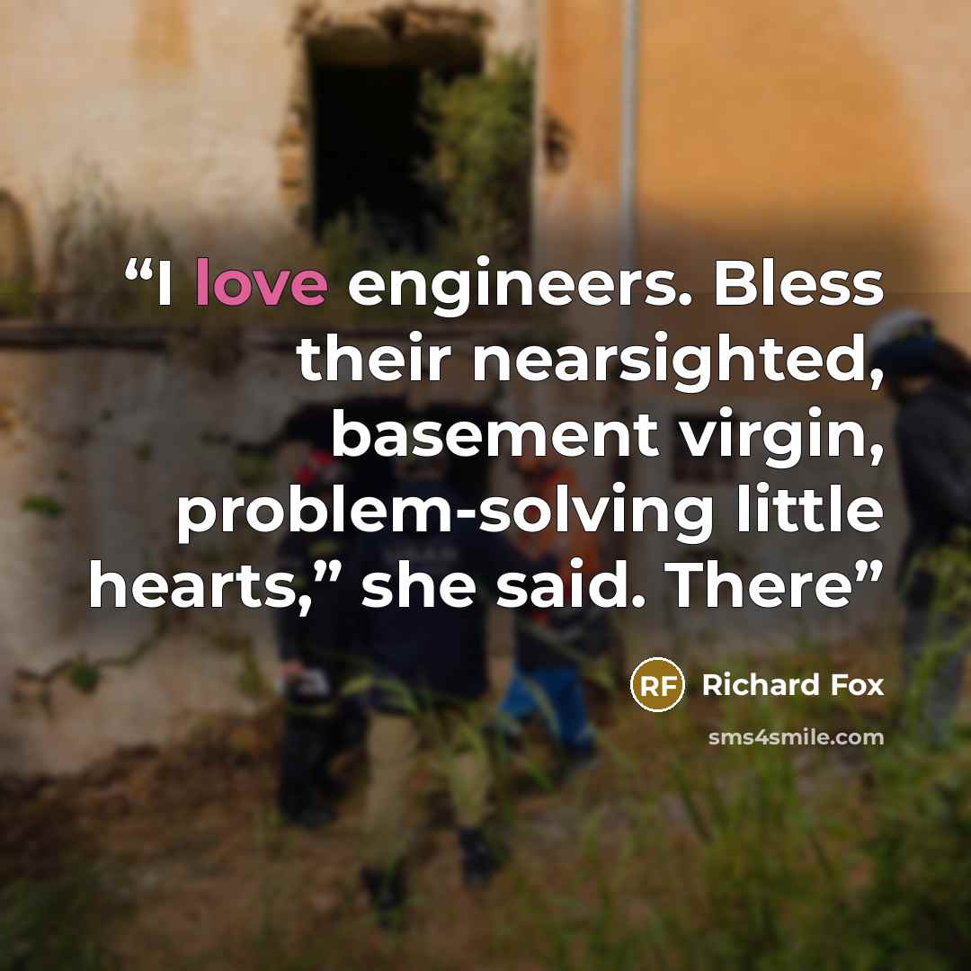 “I love engineers. Bless their nearsighted, basement virgin, problem-solving little hearts,” she said. There” quote by Richard Fox
