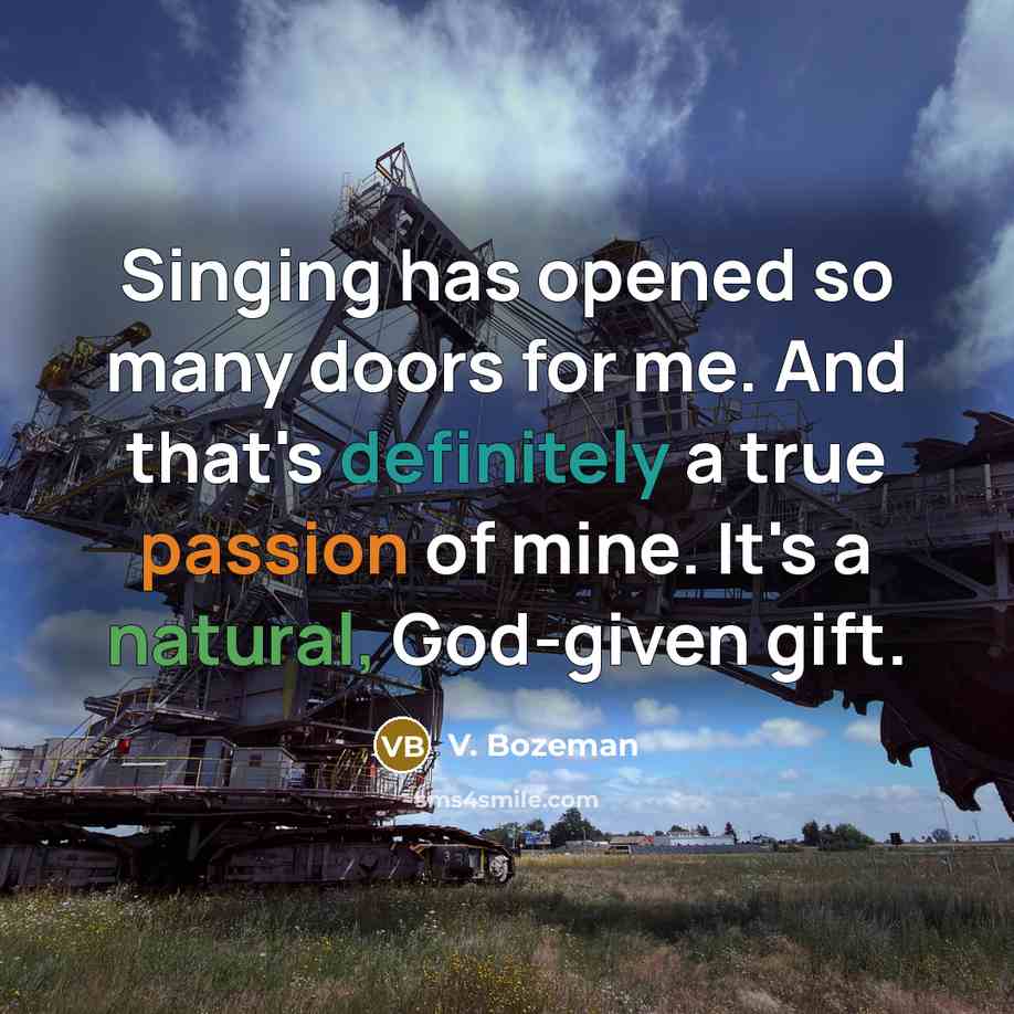 “Singing has opened so many doors for me. And that's definitely a true passion of mine. It's a natural, God-given gift.” quote by V. Bozeman