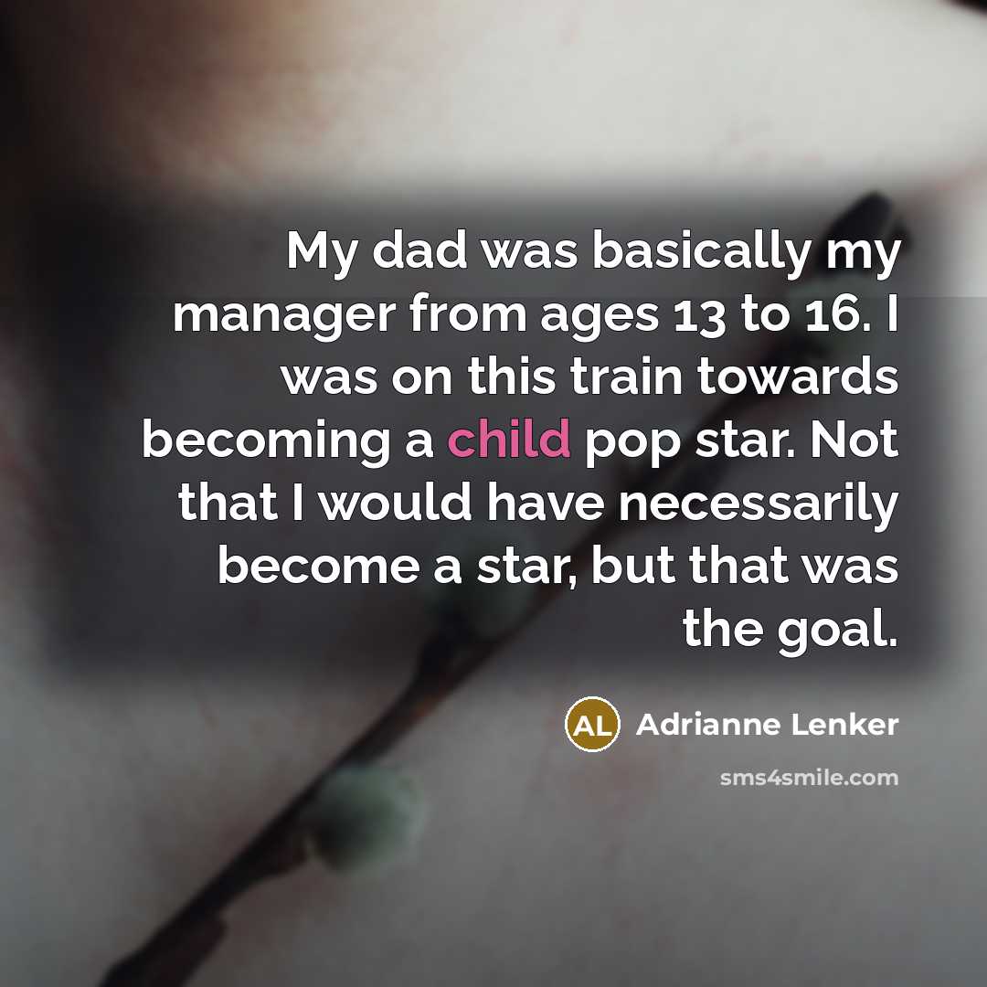 “My dad was basically my manager from ages 13 to 16. I was on this train towards becoming a child pop star. Not that I would have necessarily become a star, but that was the goal.” quote by Adrianne Lenker