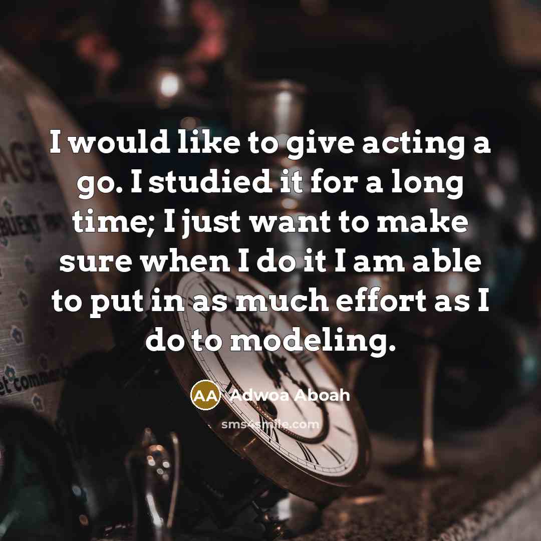 “I would like to give acting a go. I studied it for a long time; I just want to make sure when I do it I am able to put in as much effort as I do to modeling.” quote by Adwoa Aboah