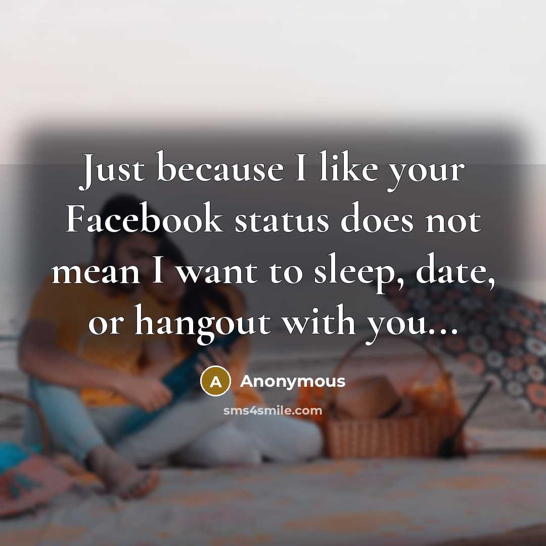 “Just because I like your Facebook status does not mean I want to sleep, date, or hangout with you...” quote by Anonymous