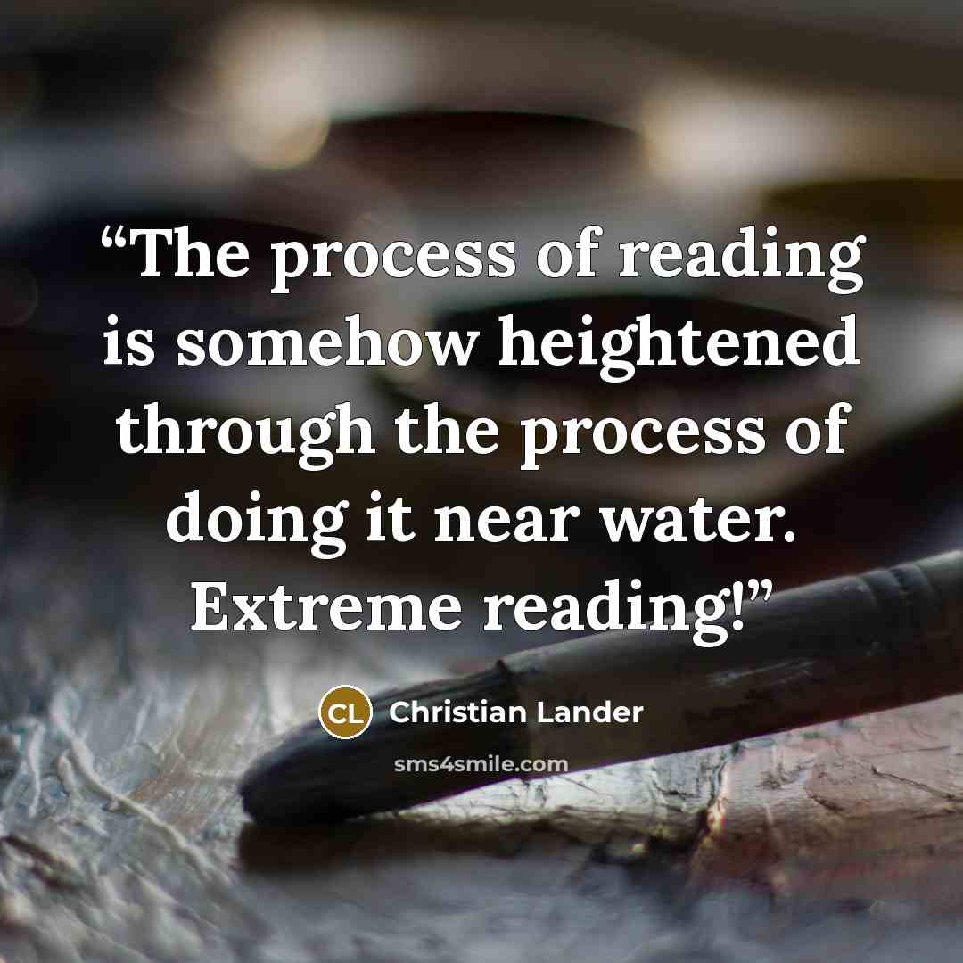 “The process of reading is somehow heightened through the process of doing it near water. Extreme reading!” quote by Christian Lander