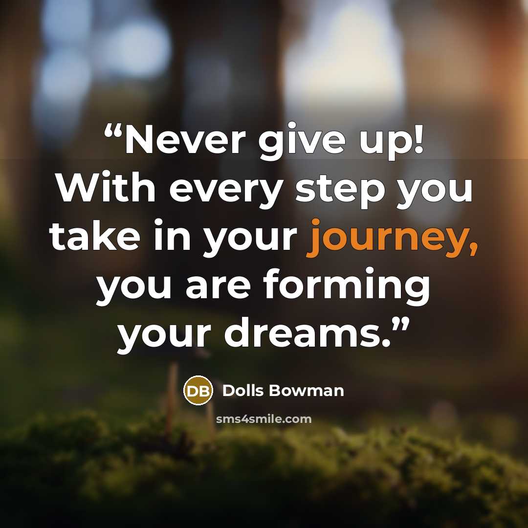 “Never give up! With every step you take in your journey, you are forming your dreams.” quote by Dolls Bowman