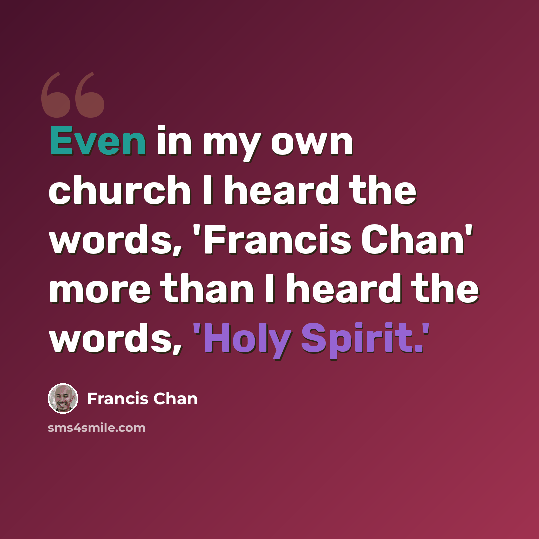 “Even in my own church I heard the words, 'Francis Chan' more than I heard the words, 'Holy Spirit.'” quote by Francis Chan