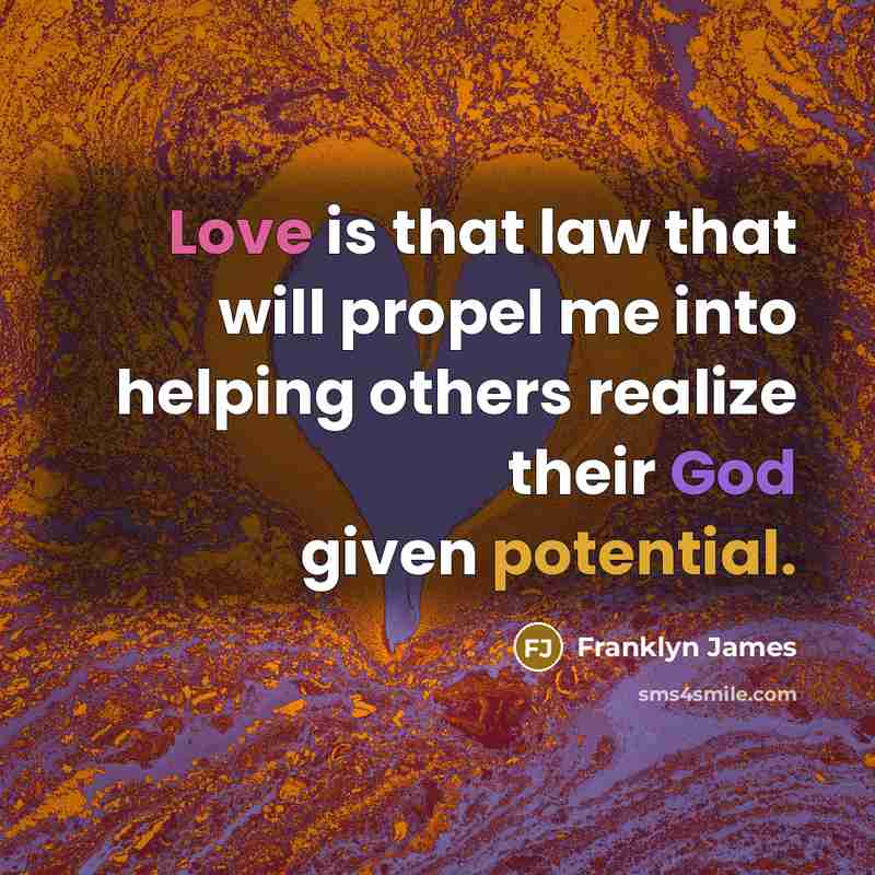 “Love is that law that will propel me into helping others realize their God given potential.” quote by Franklyn James