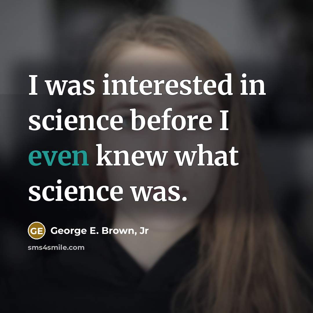 “I was interested in science before I even knew what science was.” quote by George E. Brown, Jr