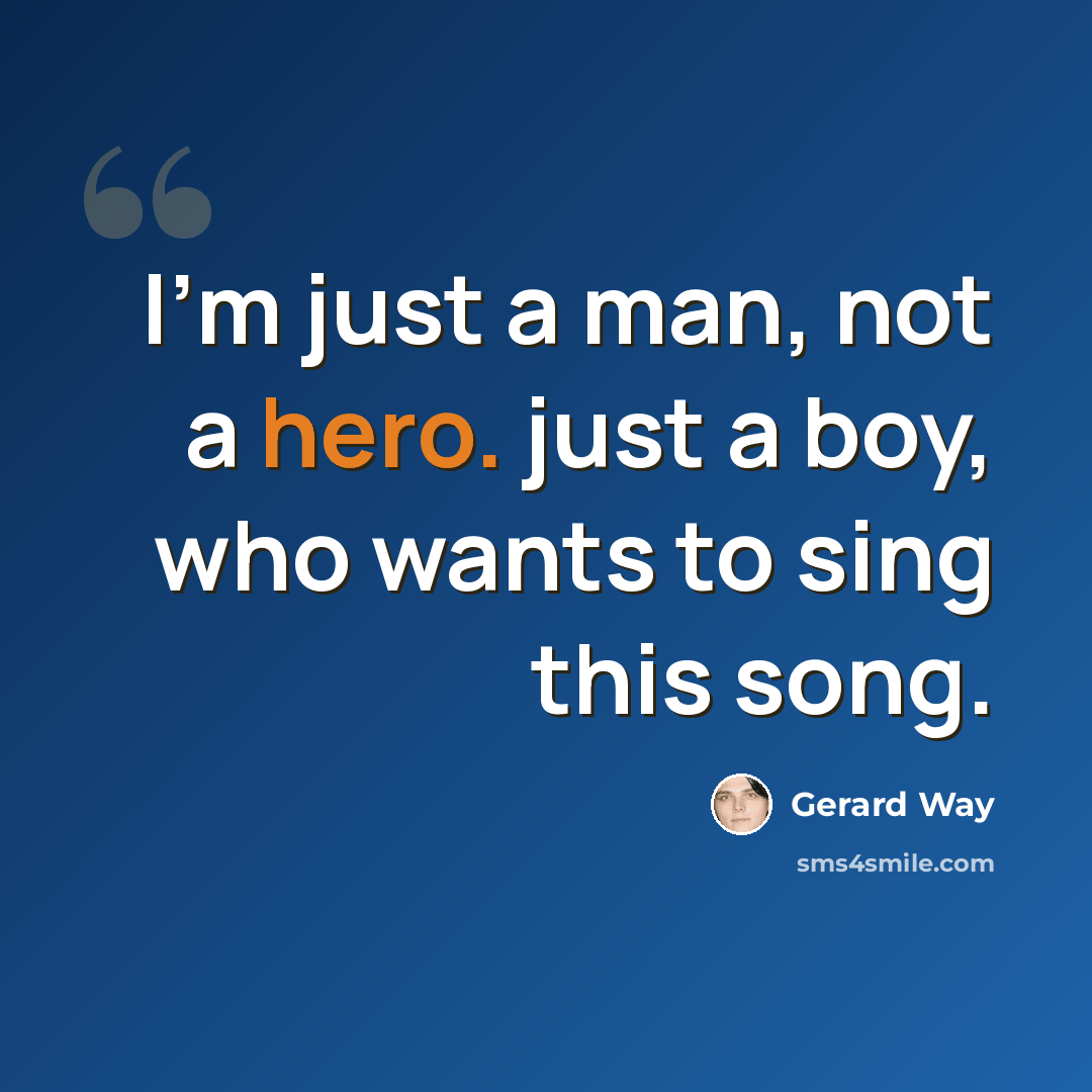 “I'm just a man, not a hero. just a boy, who wants to sing this song.” quote by Gerard Way