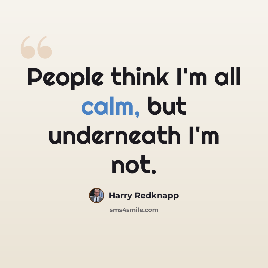 “People think I'm all calm, but underneath I'm not.” quote by Harry Redknapp