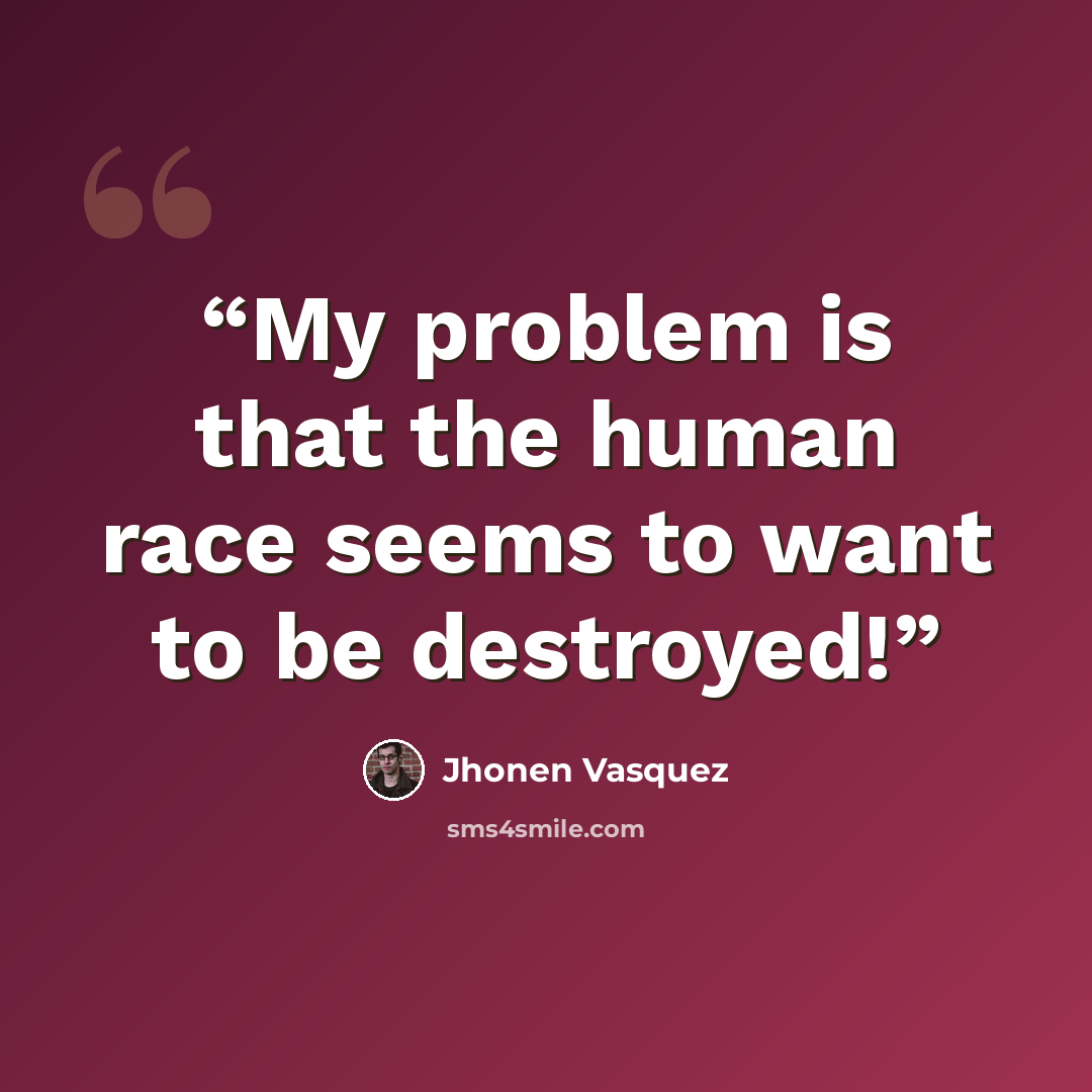 “My problem is that the human race seems to want to be destroyed!” quote by Jhonen Vasquez