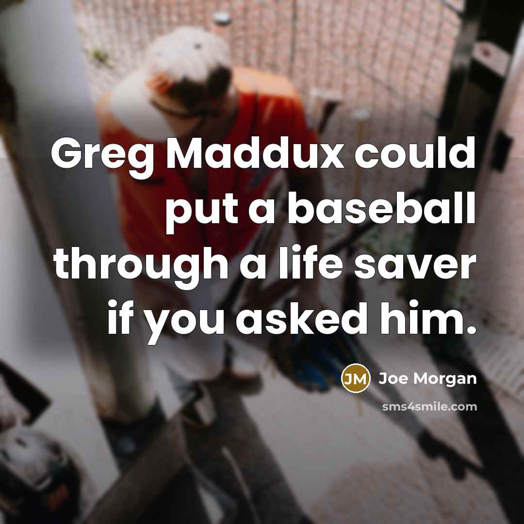 “Greg Maddux could put a baseball through a life saver if you asked him.” quote by Joe Morgan