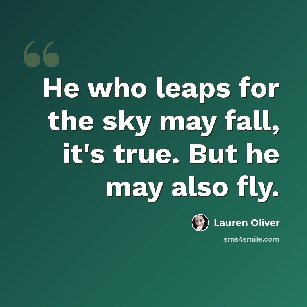 “He who leaps for the sky may fall, it's true. But he may also fly.” quote by Lauren Oliver