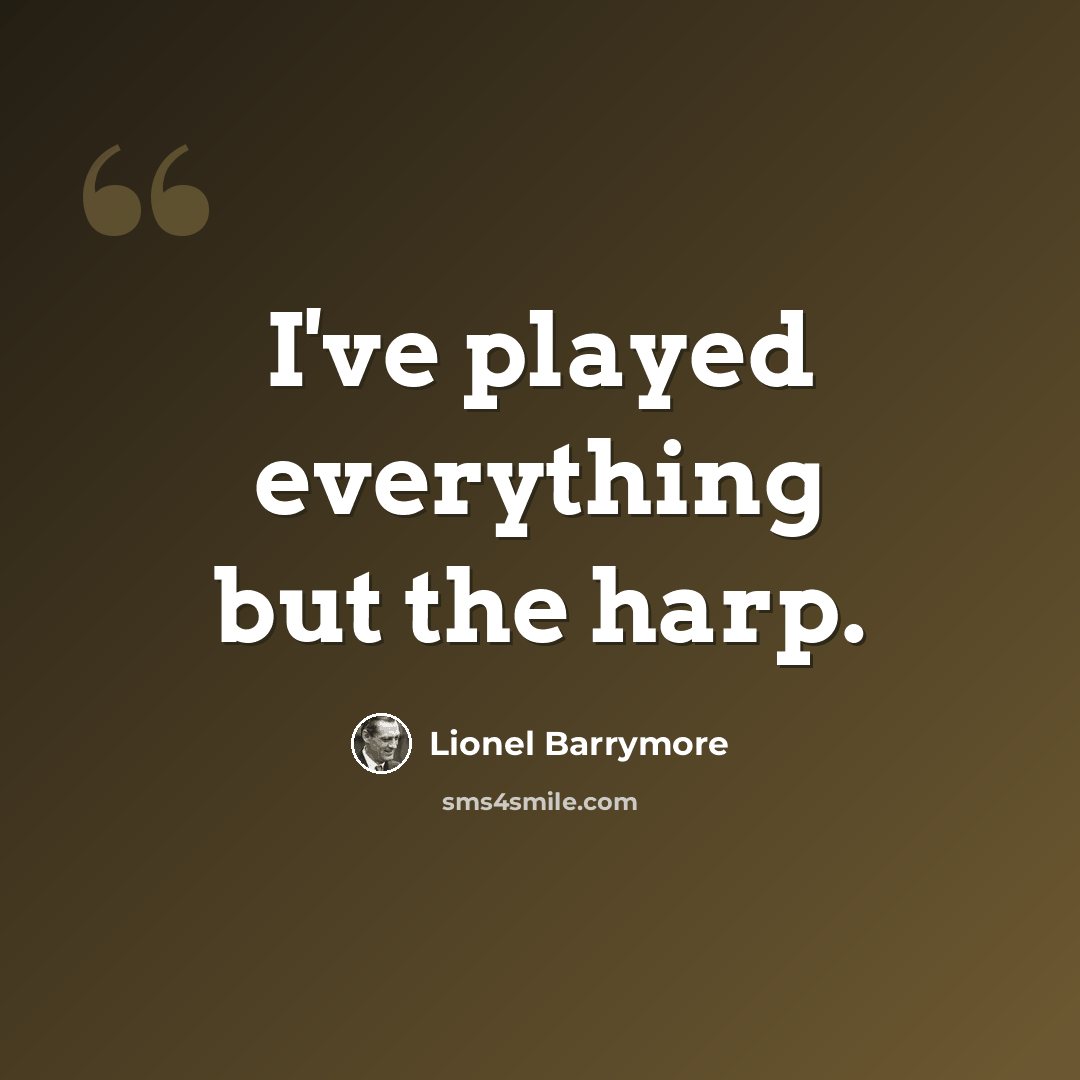 “I've played everything but the harp.” quote by Lionel Barrymore