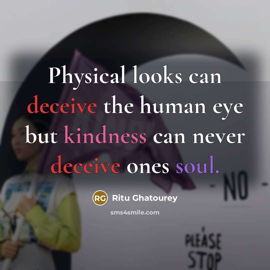“Physical looks can deceive the human eye but kindness can never deceive ones soul.” quote by Ritu Ghatourey
