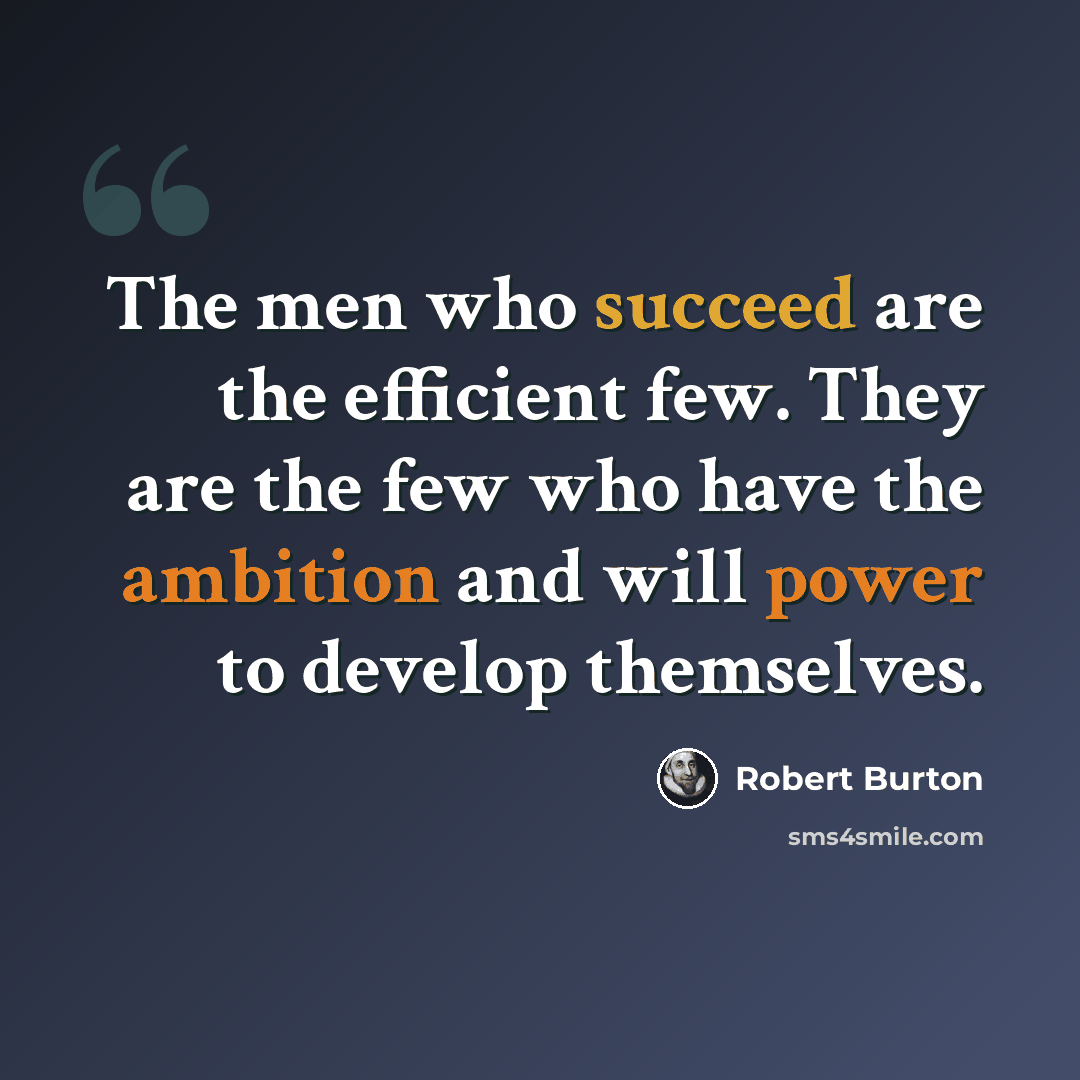 “The men who succeed are the efficient few. They are the few who have the ambition and will power to develop themselves.” quote by Robert Burton