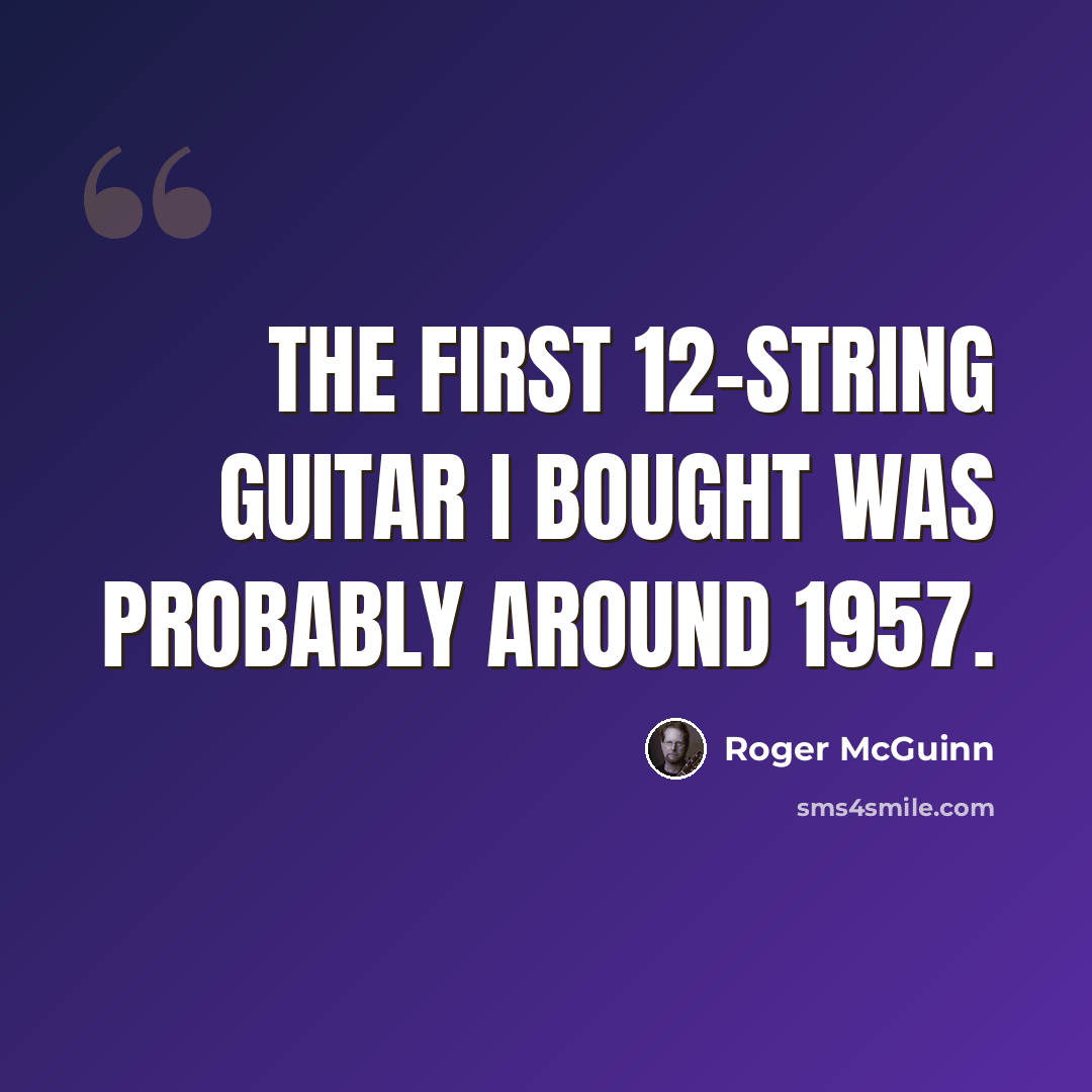 “The first 12-string guitar I bought was probably around 1957.” quote by Roger McGuinn