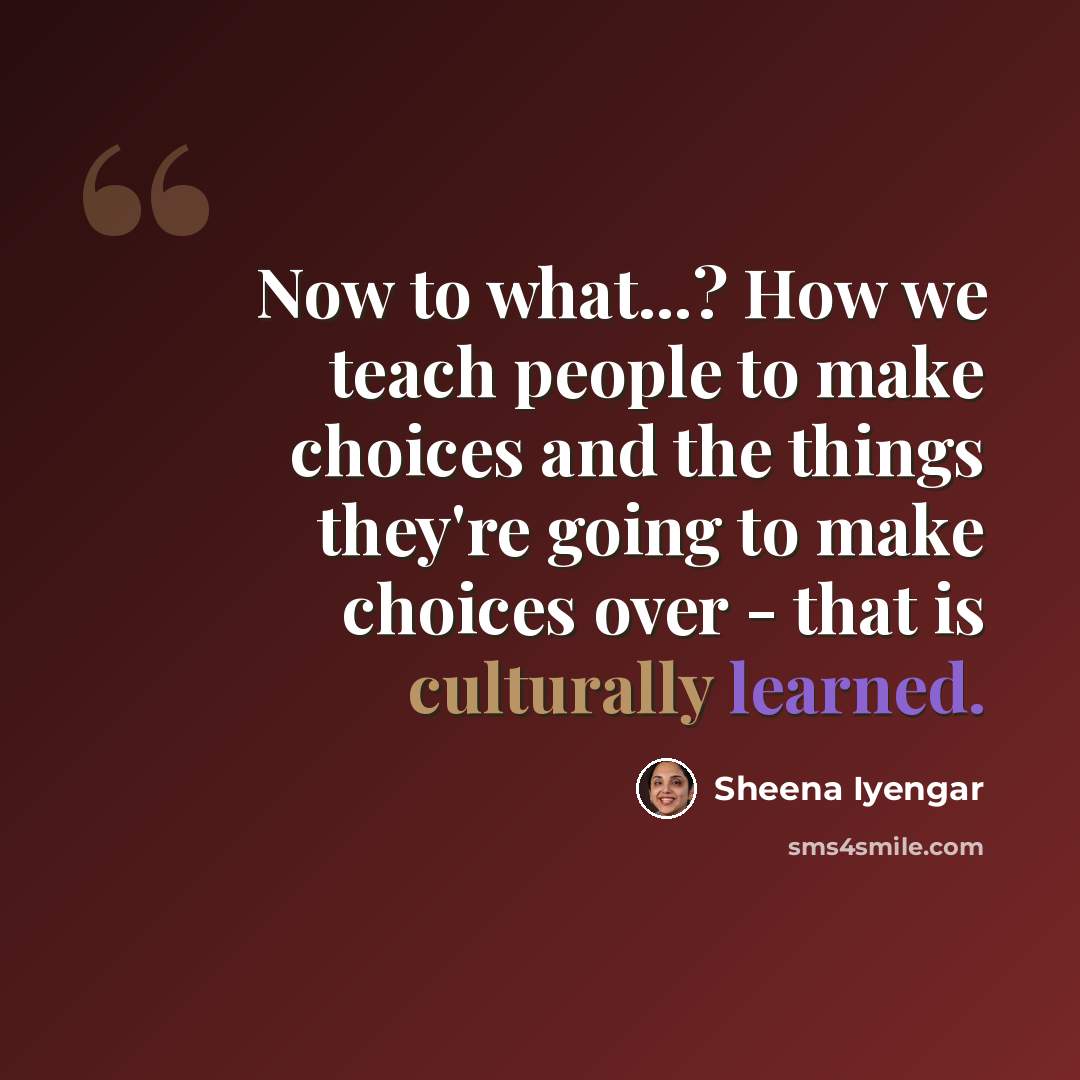 “Now to what...? How we teach people to make choices and the things they're going to make choices over - that is culturally learned.” quote by Sheena Iyengar