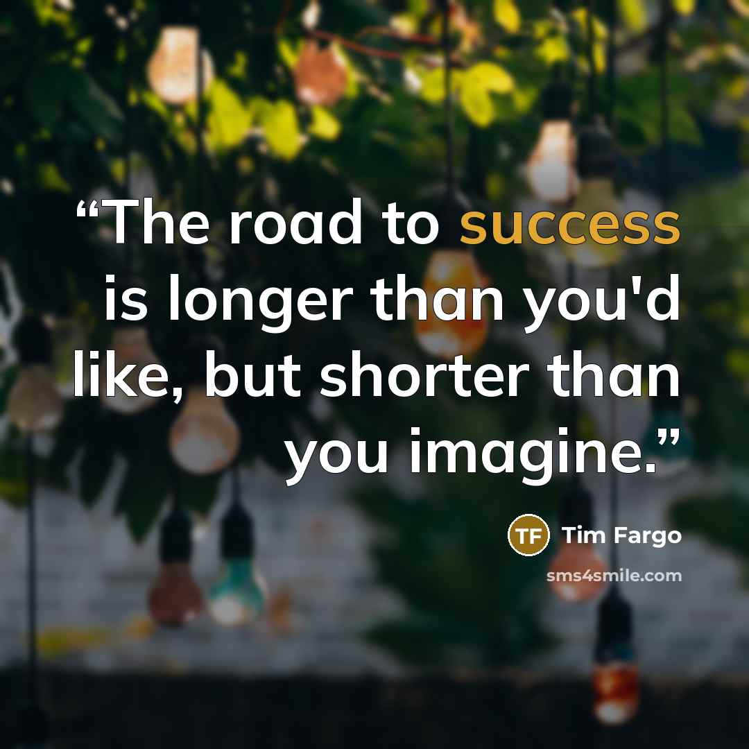 “The road to success is longer than you'd like, but shorter than you imagine.” quote by Tim Fargo