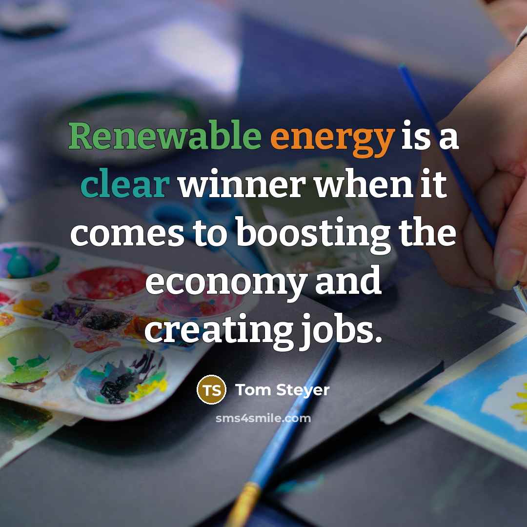 “Renewable energy is a clear winner when it comes to boosting the economy and creating jobs.” quote by Tom Steyer