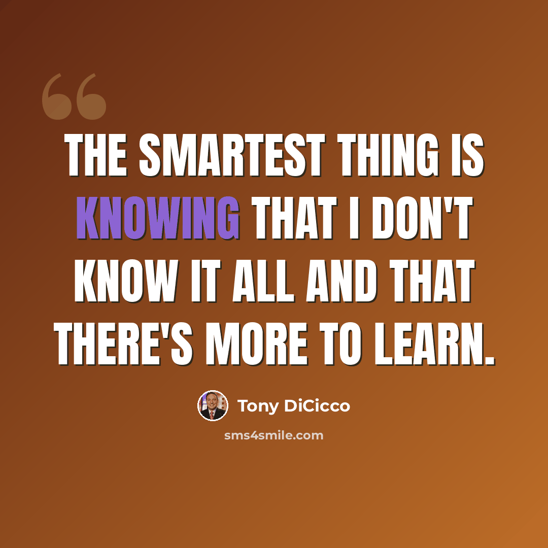 “The smartest thing is knowing that I don't know it all and that there's more to learn.” quote by Tony DiCicco