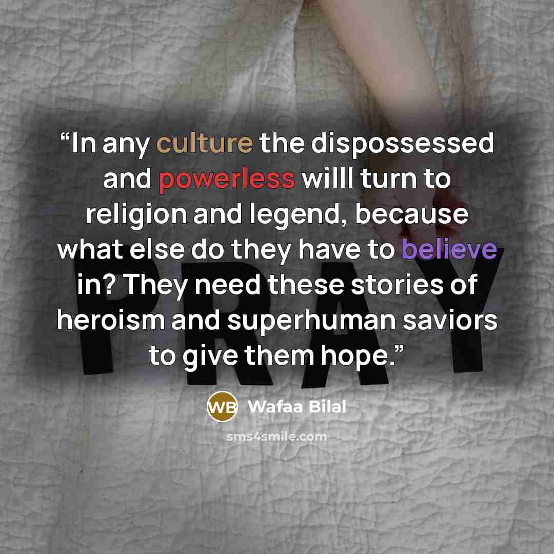 “In any culture the dispossessed and powerless willl turn to religion and legend, because what else do they have to believe in? They need these stories of heroism and superhuman saviors to give them hope.” quote by Wafaa Bilal