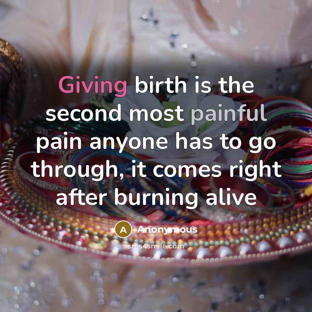 “Giving birth is the second most painful pain anyone has to go through, it comes right after burning alive” quote by Anonymous