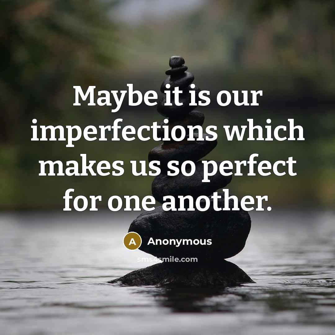 “Maybe it is our imperfections which makes us so perfect for one another.” quote by Anonymous