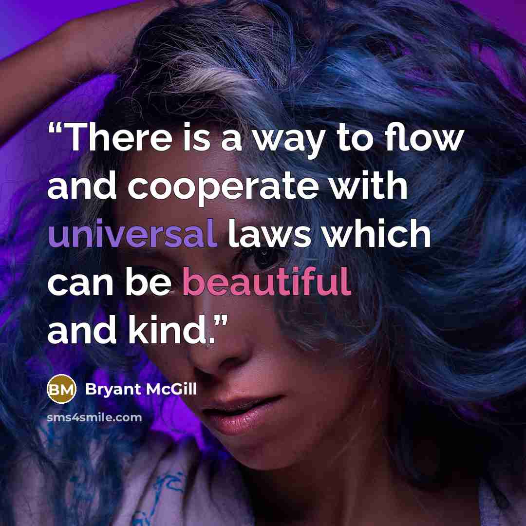 “There is a way to flow and cooperate with universal laws which can be beautiful and kind.” quote by Bryant McGill