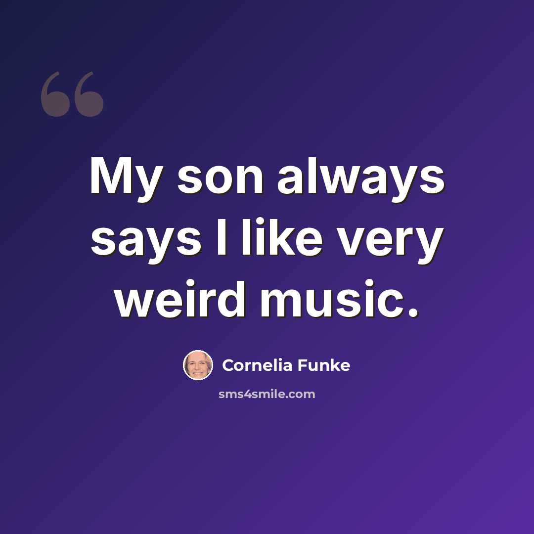 “My son always says I like very weird music.” quote by Cornelia Funke