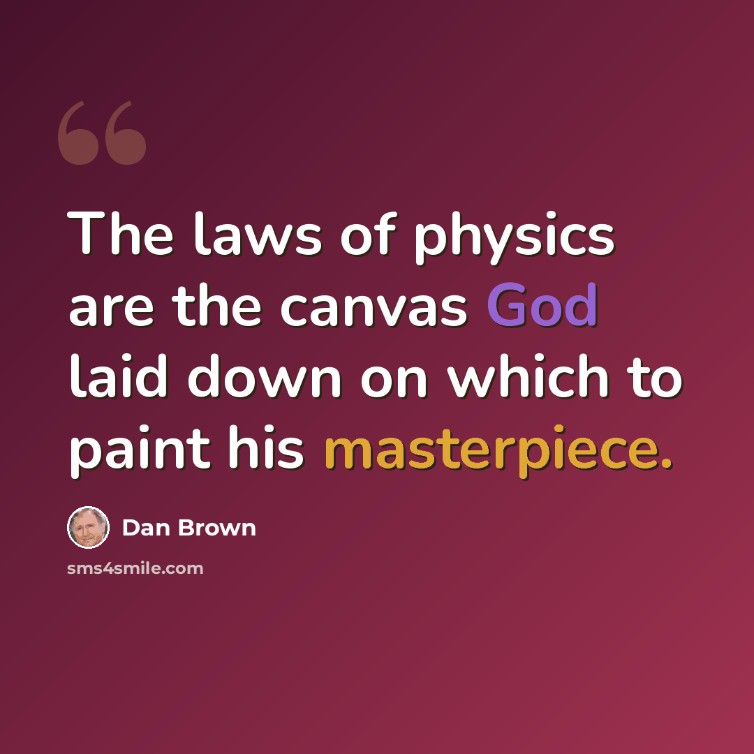 “The laws of physics are the canvas God laid down on which to paint his masterpiece.” quote by Dan Brown