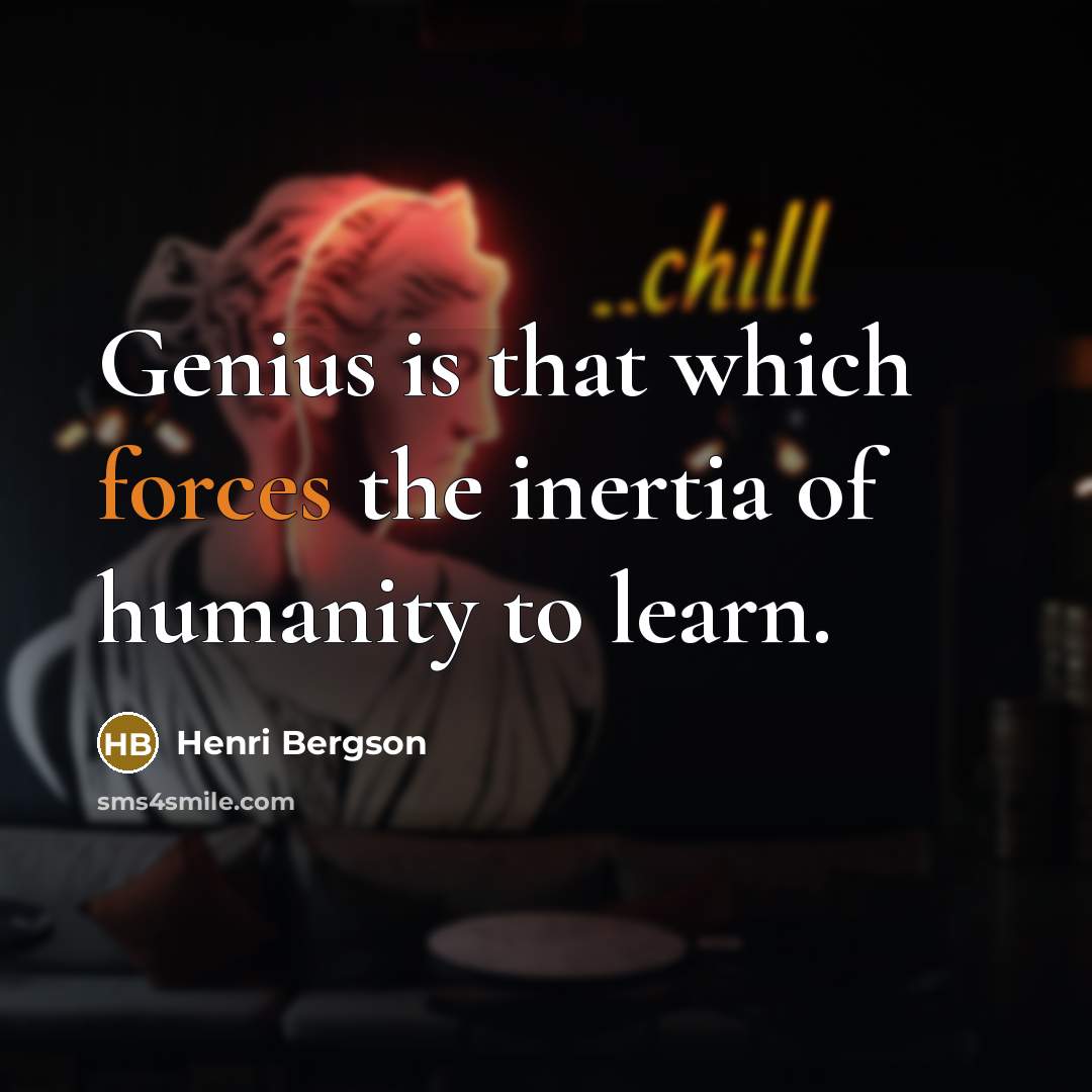 “Genius is that which forces the inertia of humanity to learn.” quote by Henri Bergson