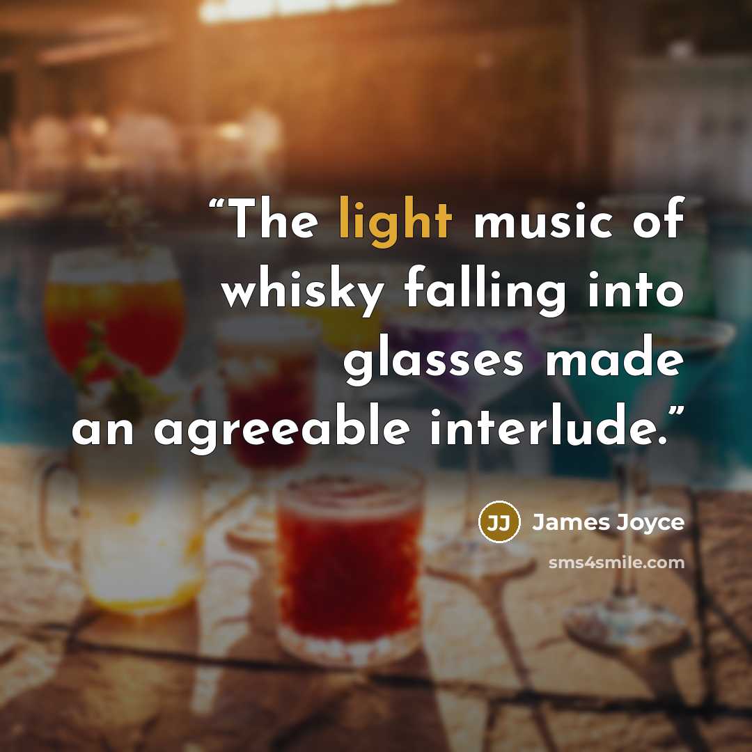 “The light music of whisky falling into glasses made an agreeable interlude.” quote by James Joyce
