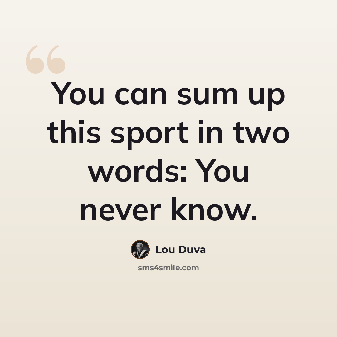 “You can sum up this sport in two words: You never know.” quote by Lou Duva
