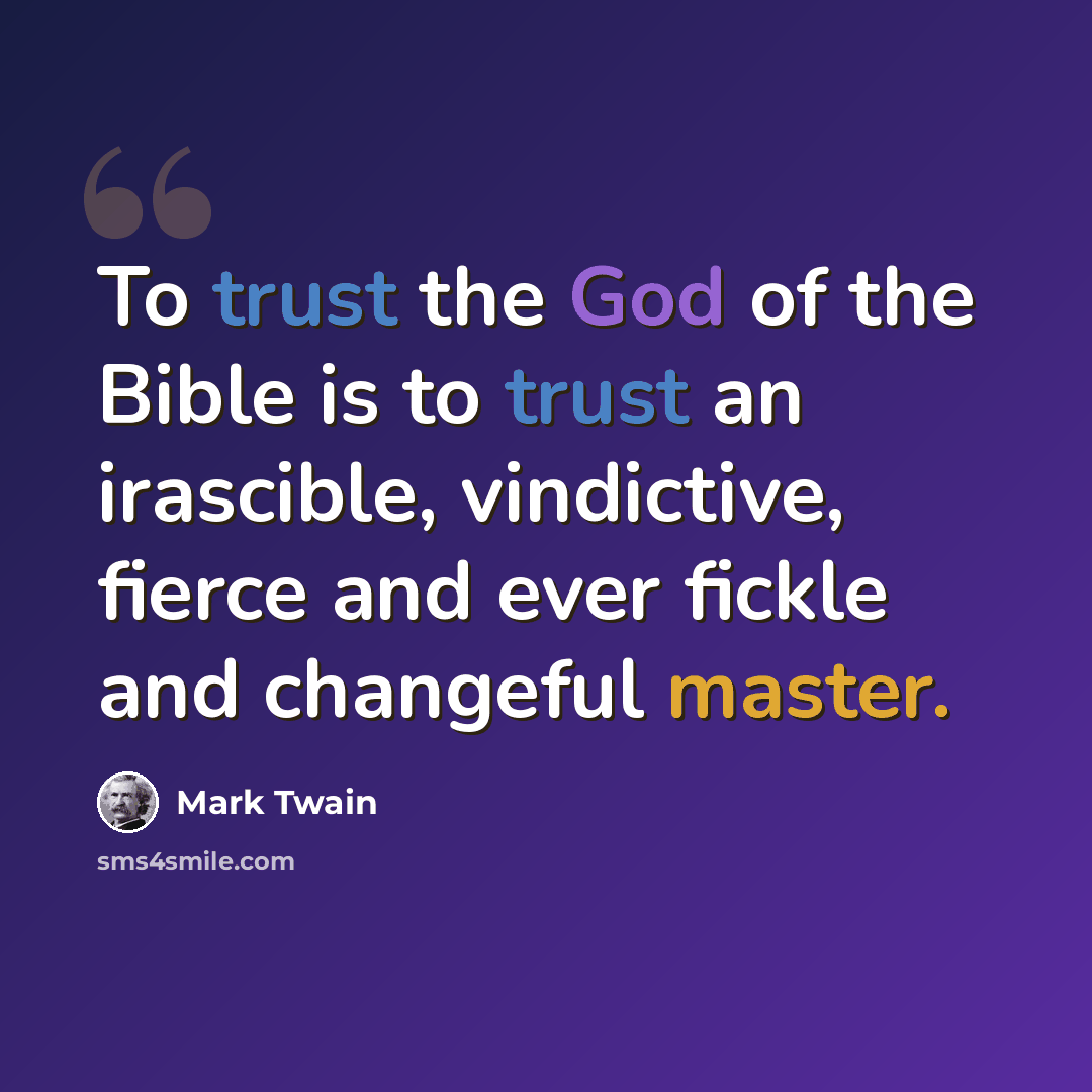 “To trust the God of the Bible is to trust an irascible, vindictive, fierce and ever fickle and changeful master.” quote by Mark Twain
