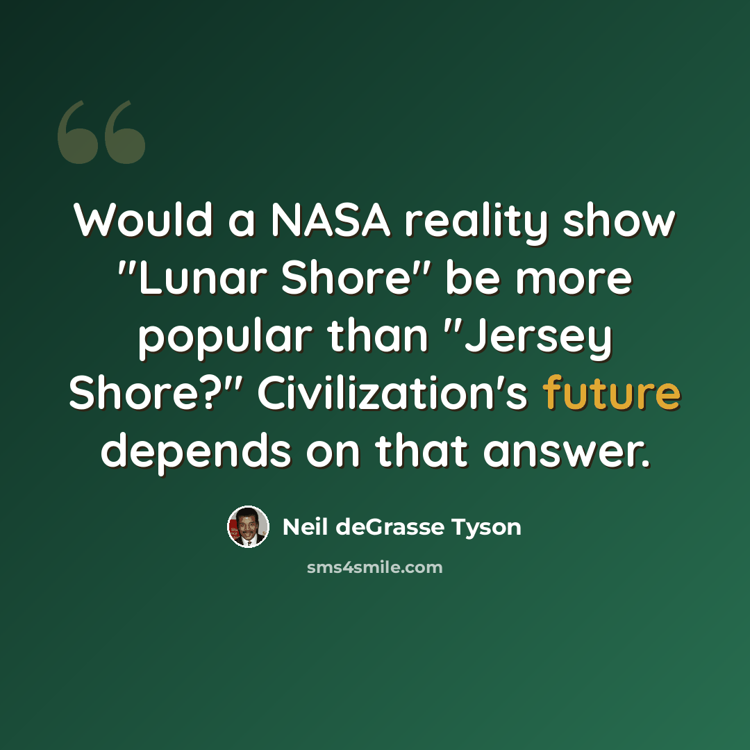 “Would a NASA reality show "Lunar Shore" be more popular than "Jersey Shore?" Civilization's future depends on that answer.” quote by Neil deGrasse Tyson