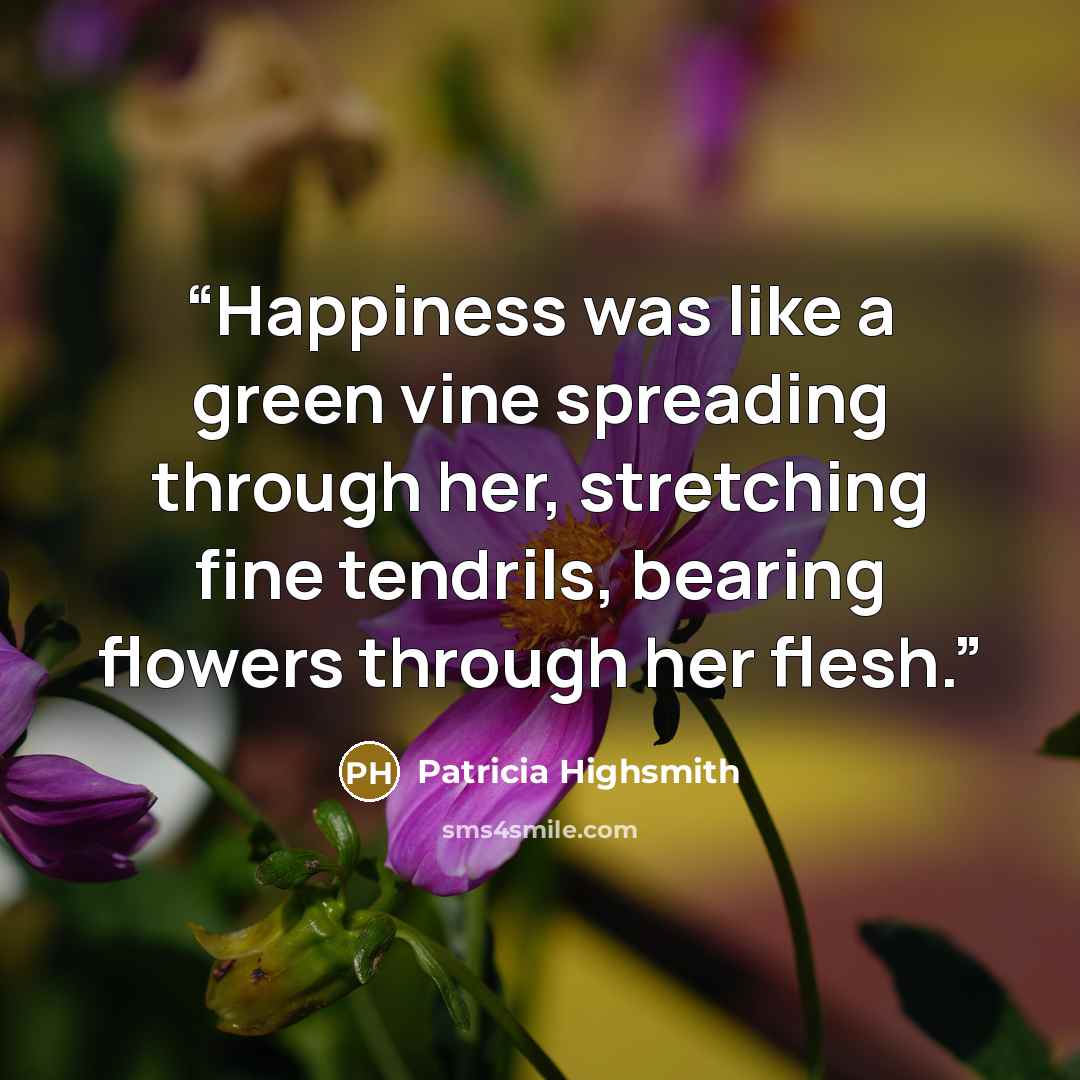 “Happiness was like a green vine spreading through her, stretching fine tendrils, bearing flowers through her flesh.” quote by Patricia Highsmith