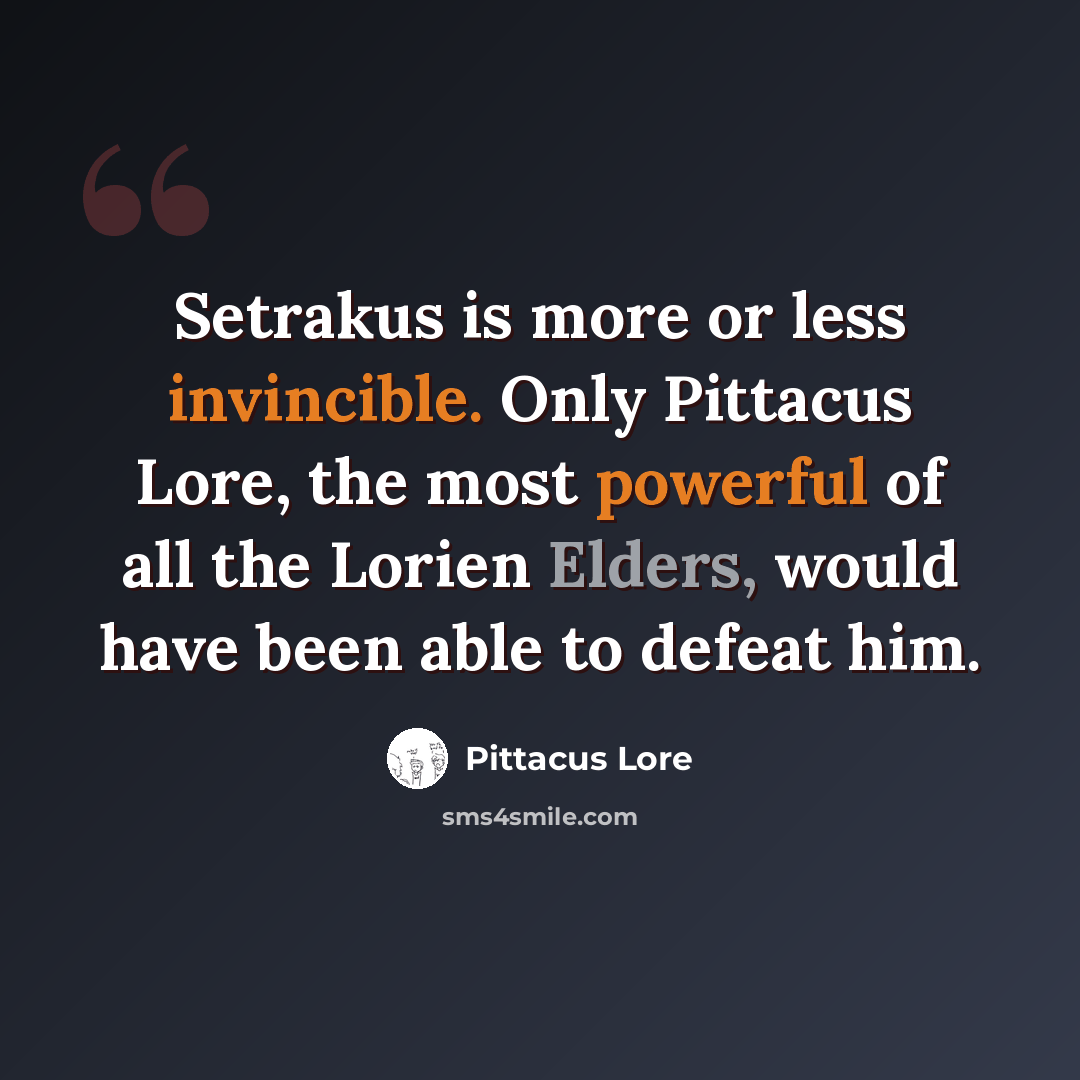 “Setrakus is more or less invincible. Only Pittacus Lore, the most powerful of all the Lorien Elders, would have been able to defeat him.” quote by Pittacus Lore