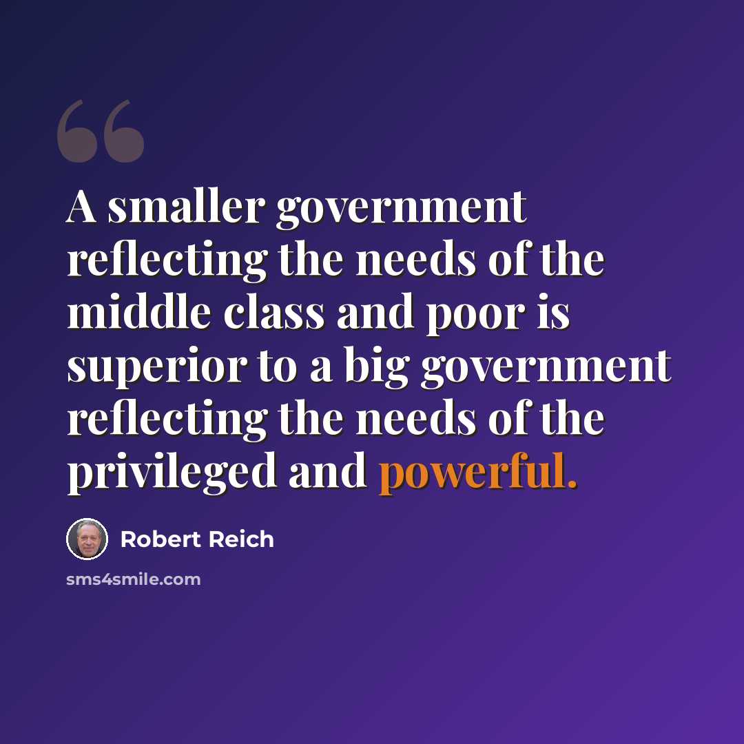 “A smaller government reflecting the needs of the middle class and poor is superior to a big government reflecting the needs of the privileged and powerful.” quote by Robert Reich